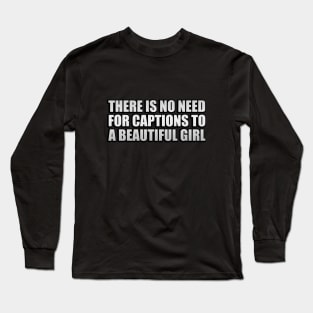 There is no need for captions to a beautiful girl Long Sleeve T-Shirt